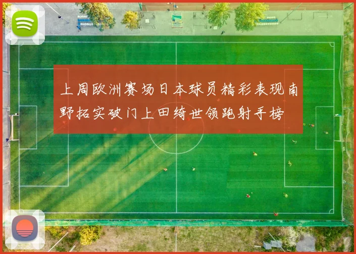 上周欧洲赛场日本球员精彩表现南野拓实破门上田绮世领跑射手榜