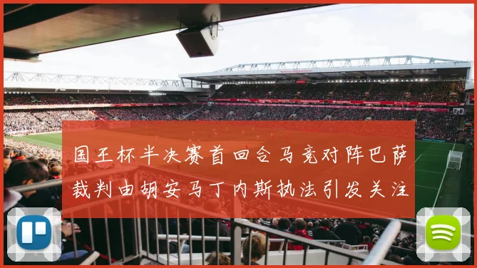 国王杯半决赛首回合马竞对阵巴萨裁判由胡安马丁内斯执法引发关注
