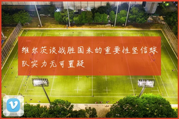 维尔茨谈战胜国米的重要性坚信球队实力无可置疑