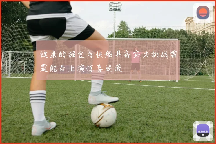 健康的掘金与快船具备实力挑战雷霆能否上演惊喜逆袭
