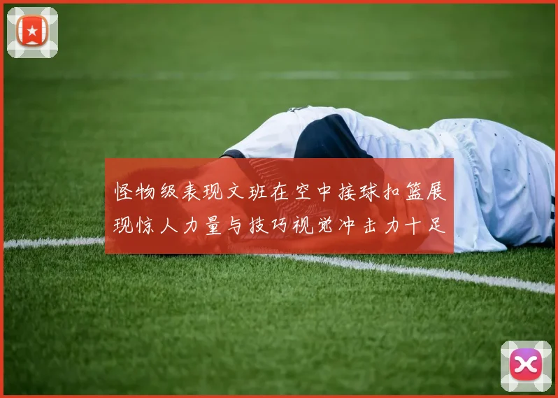怪物级表现文班在空中接球扣篮展现惊人力量与技巧视觉冲击力十足