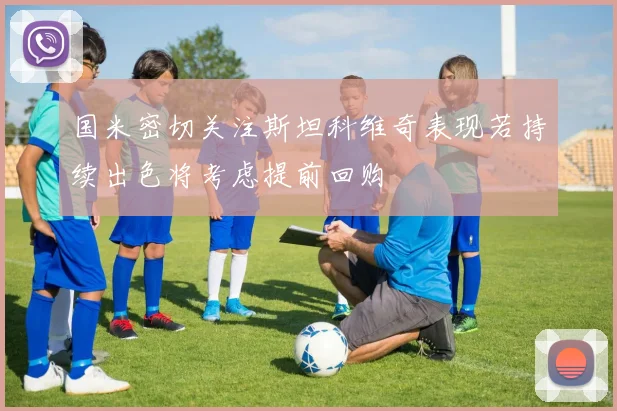 国米密切关注斯坦科维奇表现若持续出色将考虑提前回购