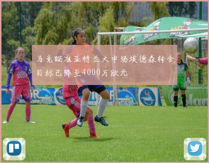 马竞瞄准亚特兰大中场埃德森转会目标已降至4000万欧元