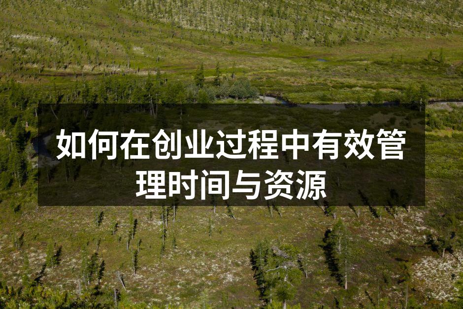 如何在创业过程中有效管理时间与资源